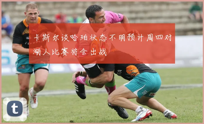 卡斯尔谈哈珀状态不明预计周四对湖人比赛将会出战