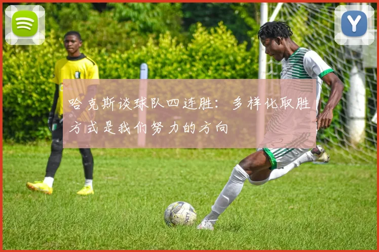 哈克斯谈球队四连胜：多样化取胜方式是我们努力的方向