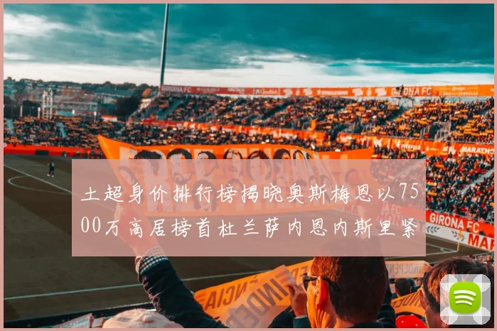 土超身价排行榜揭晓奥斯梅恩以7500万高居榜首杜兰萨内恩内斯里紧随其后