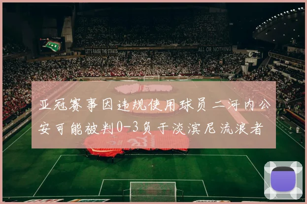 亚冠赛事因违规使用球员二河内公安可能被判0-3负于淡滨尼流浪者