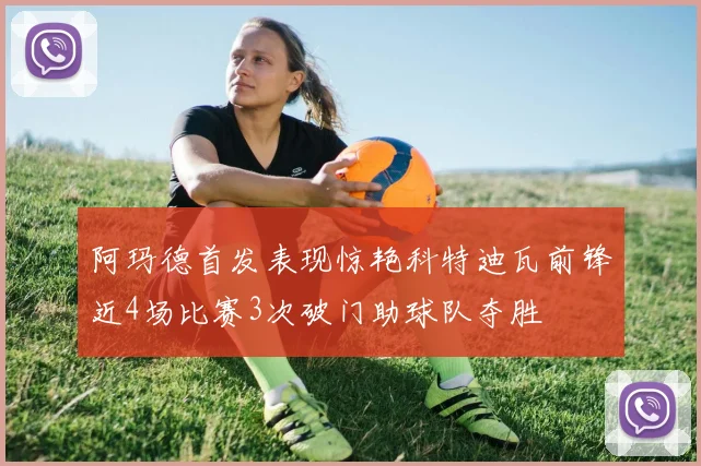 阿玛德首发表现惊艳科特迪瓦前锋近4场比赛3次破门助球队夺胜