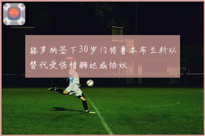 赫罗纳签下30岁门将鲁本布兰科以替代受伤特狮达成协议