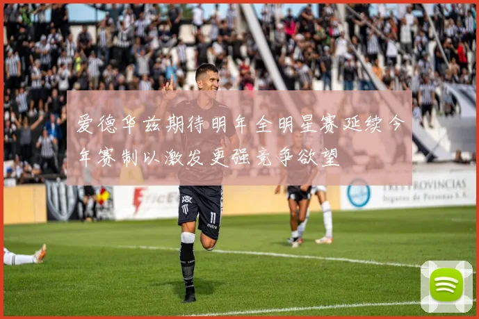 爱德华兹期待明年全明星赛延续今年赛制以激发更强竞争欲望