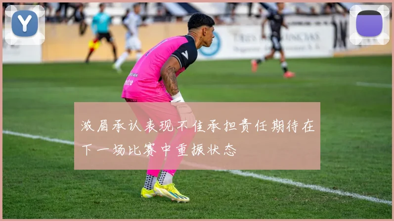 浓眉承认表现不佳承担责任期待在下一场比赛中重振状态