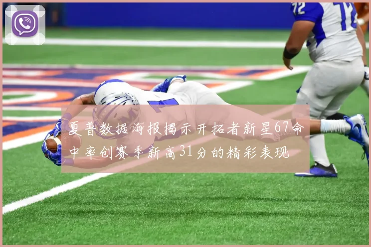 夏普数据海报揭示开拓者新星67命中率创赛季新高31分的精彩表现