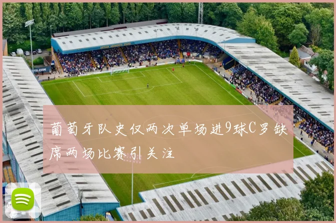 葡萄牙队史仅两次单场进9球C罗缺席两场比赛引关注