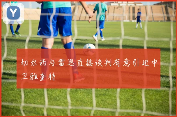 切尔西与雷恩直接谈判有意引进中卫雅奎特