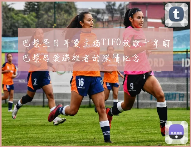 巴黎圣日耳曼主场TIFO致敬十年前巴黎恐袭遇难者的深情纪念