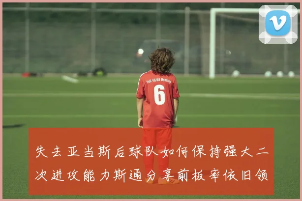 失去亚当斯后球队如何保持强大二次进攻能力斯通分享前板率依旧领先的秘诀