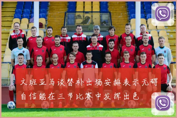 文班亚马谈替补出场安排表示无碍自信能在三节比赛中发挥出色