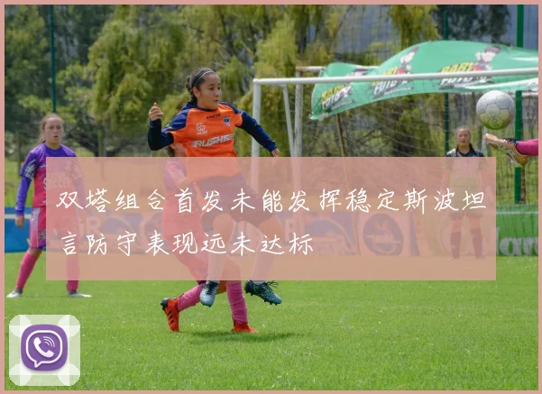 双塔组合首发未能发挥稳定斯波坦言防守表现远未达标