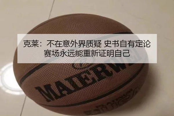 克莱:不在意外界质疑 史书自有定论 赛场永远能重新证明自己